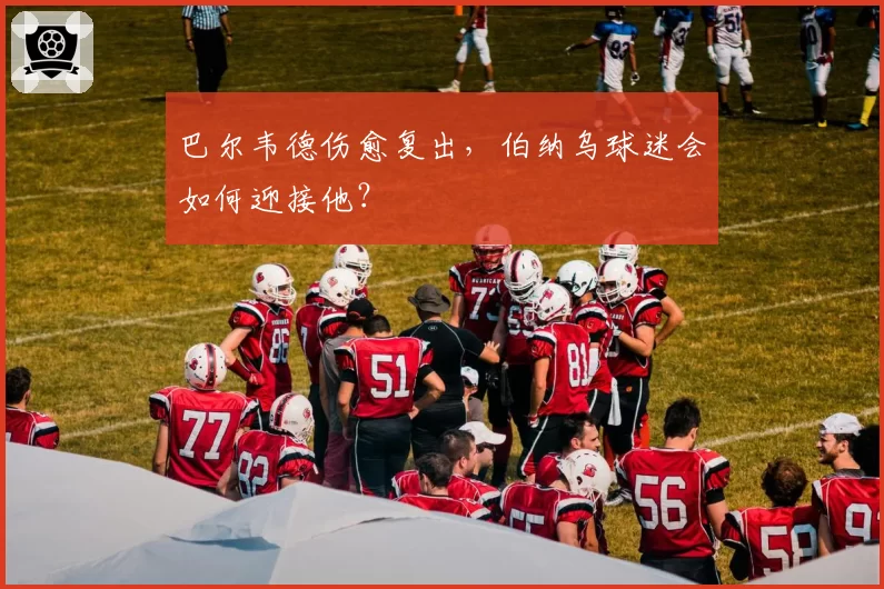 巴尔韦德伤愈复出,伯纳乌球迷会如何迎接他?