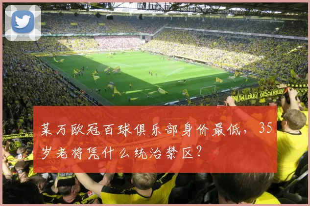 莱万欧冠百球俱乐部身价最低，35岁老将凭什么统治禁区？