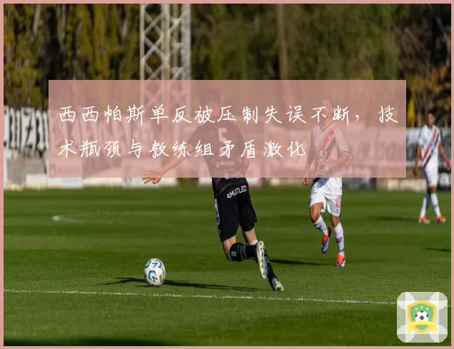 西西帕斯单反被压制失误不断，技术瓶颈与教练组矛盾激化