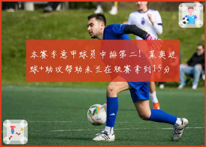 本赛季意甲球员中排第二！莱奥进球+助攻帮助米兰在联赛拿到15分