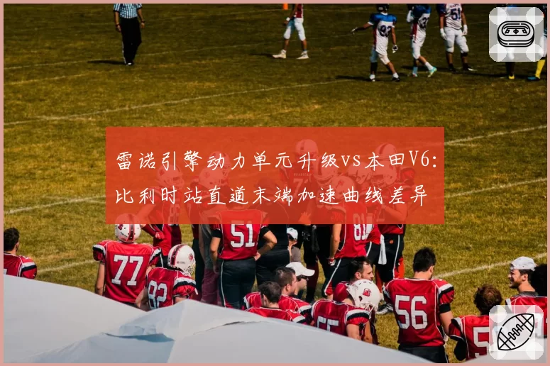 雷诺引擎动力单元升级vs本田V6：比利时站直道末端加速曲线差异