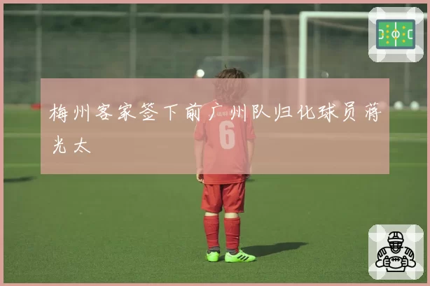 梅州客家签下前广州队归化球员蒋光太
