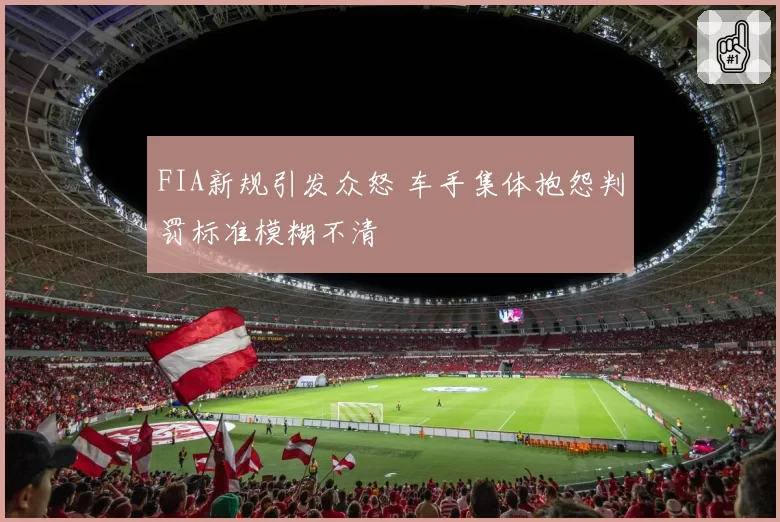 FIA新规引发众怒 车手集体抱怨判罚标准模糊不清