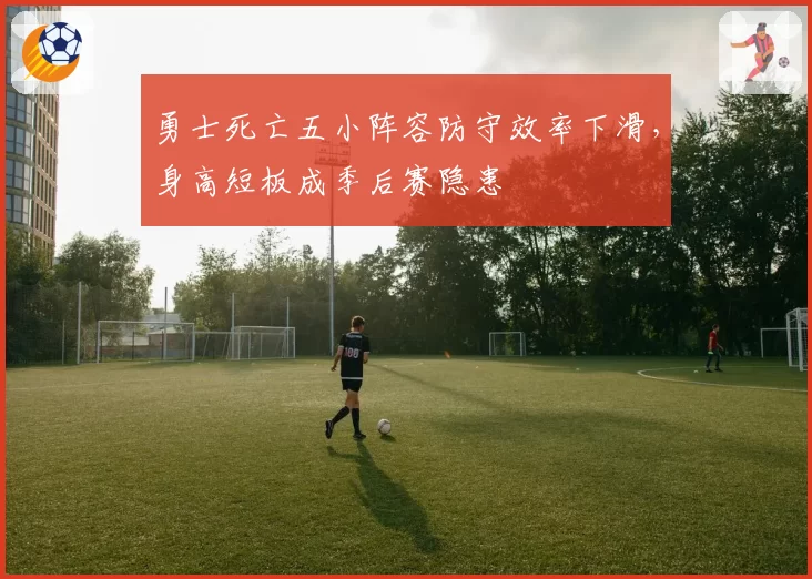 勇士死亡五小阵容防守效率下滑,身高短板成季后赛隐患