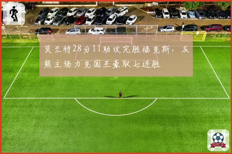 莫兰特28分11助攻完胜福克斯，灰熊主场力克国王豪取七连胜