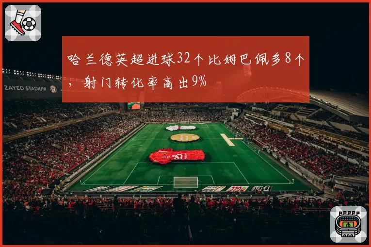 哈兰德英超进球32个比姆巴佩多8个,射门转化率高出9%