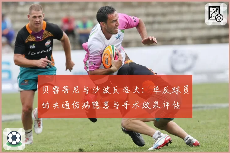 贝雷蒂尼与沙波瓦洛夫：单反球员的共通伤病隐患与手术效果评估